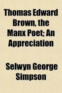 Thomas Edward Brown, The Manx Poet; An A di Selwyn George Simpson edito da General Books