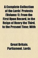 A Complete Collection Of The Lords' Prot di Great Britain Parliament Lords edito da General Books