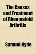 The Causes And Treatment Of Rheumatoid A di Samuel Hyde edito da General Books