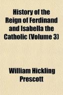 History Of The Reign Of Ferdinand And Is di William Hickling Prescott edito da General Books