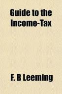 Guide To The Income-tax di F. B. Leeming edito da General Books Llc