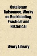 Catalogue Raisonn E. Works On Bookbindin di Avery Library edito da General Books