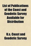 List Of Publications Of The Coast And Geodetic Survey Available For Distribution di U S Coast & Geodetic Survey edito da General Books Llc