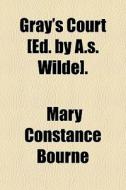 Gray's Court [ed. By A.s. Wilde]. di Mary Constance Bourne edito da General Books Llc
