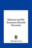Mahomet and His Successors; Moorish Chronicles di Washington Irving edito da Kessinger Publishing