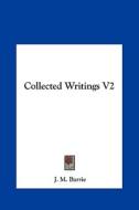 Collected Writings V2 di James Matthew Barrie edito da Kessinger Publishing