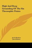 High and Deep Grounding of the Six Theosophic Points di Jacob Boehme, Jacob Bohme edito da Kessinger Publishing