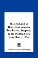 St. John-Land: A Retro-Prospectus in Two Letters, Supposed to Be Written Some Years Hence (1864) di William Augustus Muhlenberg edito da Kessinger Publishing