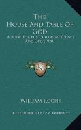 The House and Table of God: A Book for His Children, Young and Old (1920) di William Roche edito da Kessinger Publishing