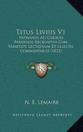 Titus Livius V1: Patavinus Ad Codices Parisinos Recensitus Cum Varietate Lectionum Et Selectis Commentariis (1823) edito da Kessinger Publishing