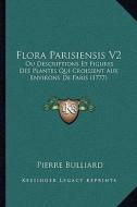 Flora Parisiensis V2: Ou Descriptions Et Figures Des Plantes Qui Croissent Aux Environs de Paris (1777) di Pierre Bulliard edito da Kessinger Publishing