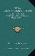 de La Correctionnalisation Des Crimes: Ou de La Necessite Et Des Moyens (1855) di Gustave Rousset edito da Kessinger Publishing