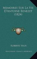 Memoires Sur La Vie D'Antoine Benezet (1824) di Roberts Vaux edito da Kessinger Publishing