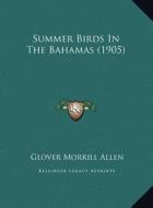 Summer Birds in the Bahamas (1905) di Glover Morrill Allen edito da Kessinger Publishing