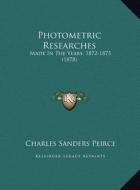Photometric Researches: Made in the Years, 1872-1875 (1878) di Charles Sanders Peirce edito da Kessinger Publishing