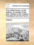 The Coffee-house, Or Fair Fugitive. A Comedy Of Five Acts. Written By Mr. Voltaire. Translated From The French di Voltaire edito da Gale Ecco, Print Editions
