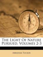 The Light Of Nature Pursued, Volumes 2-3 di Abraham Tucker edito da Nabu Press