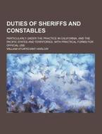 Duties Of Sheriffs And Constables; Particularly Under The Practice In California, And The Pacific States And Territories. With Practical Forms For Off di William Sturtevant Harlow edito da Theclassics.us