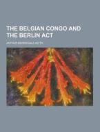 The Belgian Congo And The Berlin Act di Arthur Berriedale Keith edito da Theclassics.us