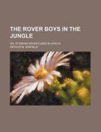 The Rover Boys In The Jungle; Or, Stirring Adventures In Africa di Arthur M. Winfield edito da General Books Llc