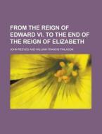 From the Reign of Edward VI. to the End of the Reign of Elizabeth di John Reeves edito da Rarebooksclub.com