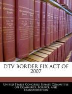 Dtv Border Fix Act Of 2007 edito da Bibliogov