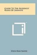 Guide to the Buddhist Ruins of Sarnath di Daya Ram Sahni edito da Literary Licensing, LLC