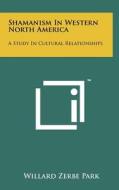 Shamanism in Western North America: A Study in Cultural Relationships di Willard Zerbe Park edito da Literary Licensing, LLC