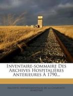 Inventaire-Sommaire Des Archives Hospitalieres Anterieures a 1790... edito da Nabu Press