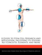 A Guide to Stem Cell Research and Application, Including Its History, Key Concepts, Elements, and More di Ken Torrin edito da WEBSTER S DIGITAL SERV S