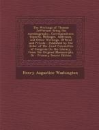 The Writings of Thomas Jefferson: Being His Autobiography, Correspondence, Reports, Messages, Addresses, and Other Writings, Official and Private: Pub di Henry Augustine Washington edito da Nabu Press