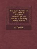 Das Buch Judith ALS Geschichtliche Urkunde Vertheidigt Und Erklart. - Primary Source Edition di O. Wolff edito da Nabu Press