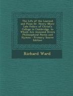 The Life of the Learned and Pious Dr. Henry More: Late Fellow of Christ's College in Cambridge. to Which Are Annexed Divers Philosophical Poems and Hy di Richard Ward edito da Nabu Press