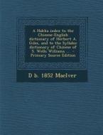 A Hakka Index to the Chinese-English Dictionary of Herbert A. Giles, and to the Syllabic Dictionary of Chinese of S. Wells Williams ... di D. Maciver edito da Nabu Press