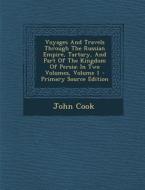 Voyages and Travels Through the Russian Empire, Tartary, and Part of the Kingdom of Persia: In Two Volumes, Volume 1 di John Cook edito da Nabu Press