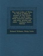 The Royal Tribes of Wales; To Which Is Added an Account of the Fifteen Tribes of North Wales. with Numerous Additions and Notes, Preface and Index di Richard Williams, Philip Yorke edito da Nabu Press