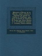 Memoires D'Olivier de La Marche, Maitre D'Hotel Et Capitaine Des Gardes de Charles Le Temeraire, Pub. Pour La Societe de L'Histoire de France Par Henr di Olivier De La Marche, Henri Beaune, Jules D' Arbaumont edito da Nabu Press