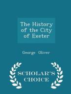 The History Of The City Of Exeter - Scholar's Choice Edition di George Oliver edito da Scholar's Choice