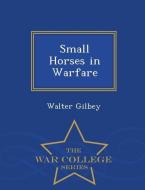 Small Horses in Warfare - War College Series di Walter Gilbey edito da WAR COLLEGE SERIES