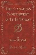 The Canadian Northwest As It Is Today (classic Reprint) di James M Cook edito da Forgotten Books