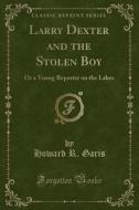 Larry Dexter And The Stolen Boy di Howard R Garis edito da Forgotten Books
