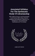Annotated Syllabus For The Systematic Study Of Librarianship di James Duff Brown edito da Palala Press