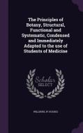 The Principles Of Botany, Structural, Functional And Systematic, Condensed And Immediately Adapted To The Use Of Students Of Medicine di W Hughes Willshire edito da Palala Press