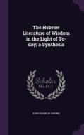 The Hebrew Literature Of Wisdom In The Light Of To-day; A Synthesis di John Franklin Genung edito da Palala Press