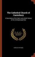 The Cathedral Church of Canterbury: A Description of Its Fabric and a Brief History of the Archiepiscopal See di Hartley Withers edito da PINNACLE