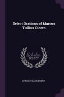 Select Orations of Marcus Tullius Cicero di Marcus Tullius Cicero edito da CHIZINE PUBN