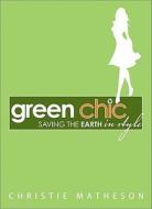 Green Chic: Saving the Earth in Style di Christie Matheson edito da Sourcebooks
