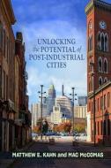 Unlocking The Potential Of Post-industrial Cities di Matthew E. Kahn, Mac McComas edito da Johns Hopkins University Press