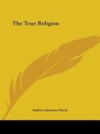 The True Religion di Andrew Jackson Davis edito da Kessinger Publishing, Llc