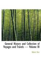General History and Collection of Voyages and Travels - Volume III di Robert Kerr edito da BiblioLife